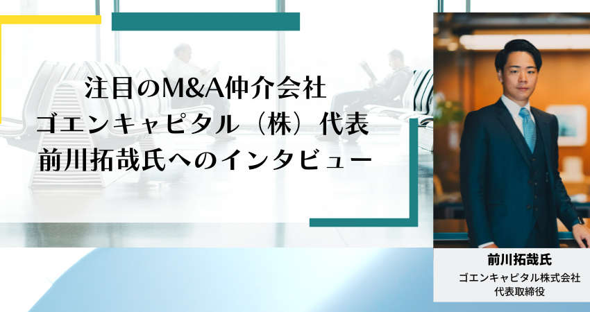 注目のM&A仲介会社　ゴエンキャピタル(株)代表　前川拓哉氏へのインタビュー